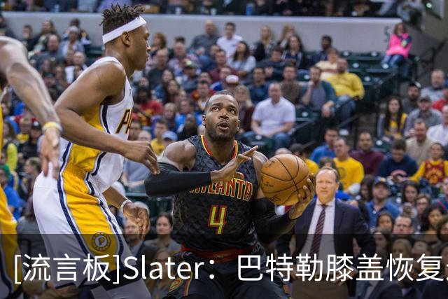 [流言板]Slater：巴特勒膝盖恢复进展不错，但距离重返赛场仍有数月